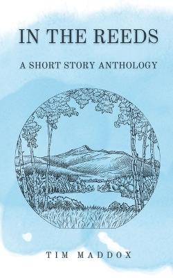 In The Reeds: A Short Story Anthology - Tim Maddox - cover