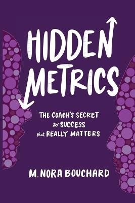 Hidden Metrics: The Coach's Secret to Success That Really Matters - M Nora Bouchard - cover