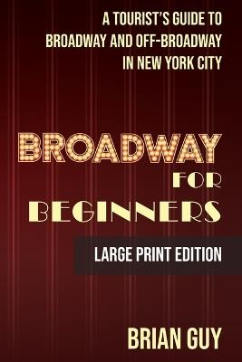 Broadway for Beginners: A Tourist's Guide to Broadway and Off-Broadway in New York City - Brian Guy - cover