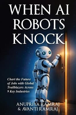 When AI Robots Knock: Chart the Future of Jobs with Global Trailblazers Across 9 Key Industries - Anupriya Ramraj,Avanti Ramraj - cover