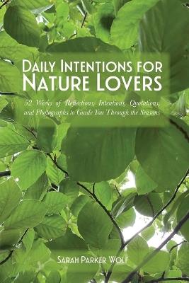 Daily Intentions for Nature Lovers: 52 Weeks of Reflections, Intentions, Quotations, and Photographs to Guide You Through the Seasons - Sarah Parker Wolf - cover