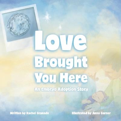 Love Brought You Here: An Embryo Adoption Story - Rachel Granado - cover
