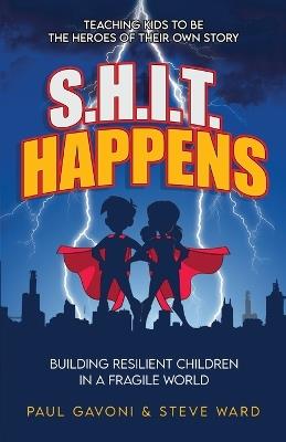 S.H.I.T Happens: Building Resilient Children in a Fragile World - Paul Gavoni,Steve Ward - cover