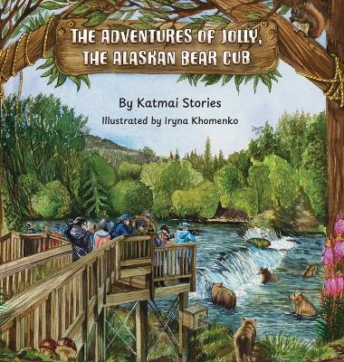 The Adventures of Jolly, the Alaskan Bear Cub: Discover Alaska's Katmai National Park, Brooks Falls, and the Famous Salmon Run with a Curious Bear Cub on Her First Big Adventure - Katmai Stories - cover