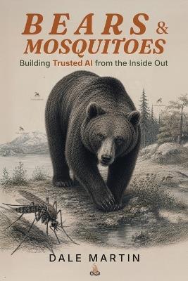 Bears & Mosquitoes: Building Trusted AI from the Inside Out - A Field Guide to AI That Earns Its Keep - Dale Martin - cover