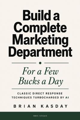 Build a Complete Marketing Department: For a Few Bucks a Day: Classic Direct Response Techniques Turbocharged by AI - Brian Kasday - cover