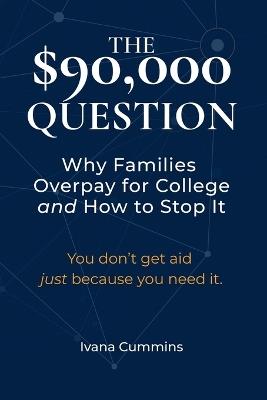The $90,000 Question: Why Families Overpay for College and How to Stop It - Ivana Cummins - cover