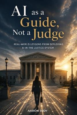 AI as a Guide, Not a Judge: Real-World Lessons from Deploying AI in the Justice System - Aaron Judy - cover