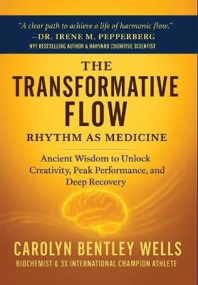The Transformative Flow: Rhythm as Medicine: Ancient Wisdom to Unlock Creativity, Peak Performance, and Deep Recovery - Carolyn Bentley Wells - cover