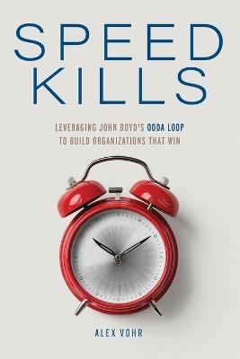Speed Kills: Leveraging John Boyd's OODA Loop to Build Organizations That Win - Alex Vohr - cover